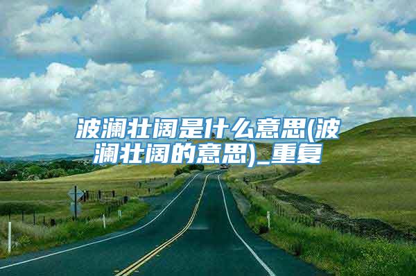 波澜壮阔是什么意思(波澜壮阔的意思)_重复