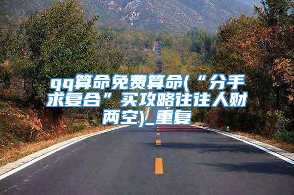 qq算命免费算命(“分手求复合”买攻略往往人财两空)_重复