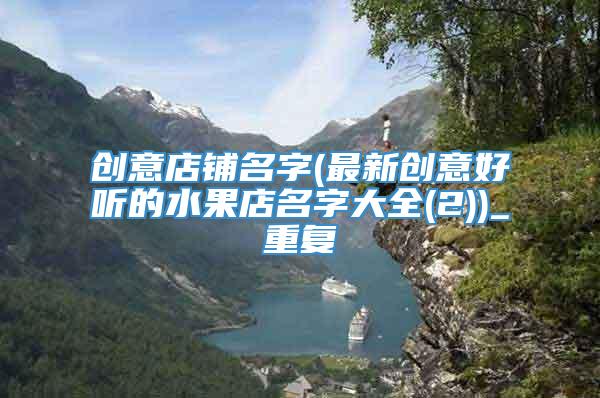 创意店铺名字(最新创意好听的水果店名字大全(2))_重复
