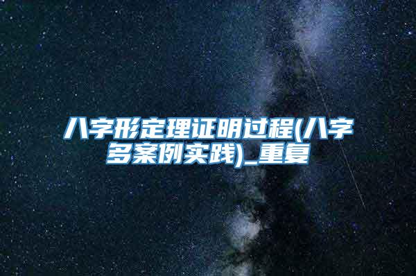 八字形定理证明过程(八字多案例实践)_重复