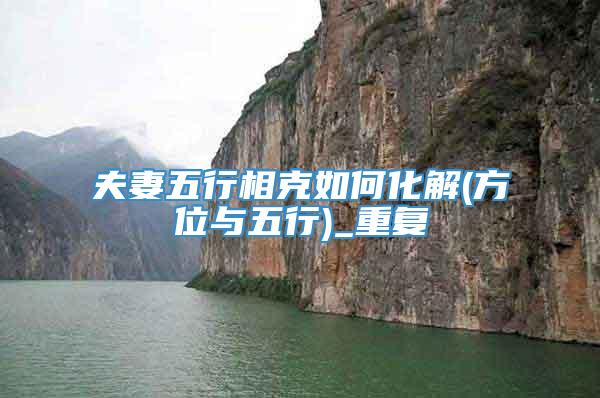 夫妻五行相克如何化解(方位与五行)_重复