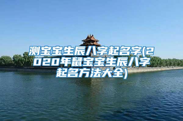 测宝宝生辰八字起名字(2020年鼠宝宝生辰八字起名方法大全)
