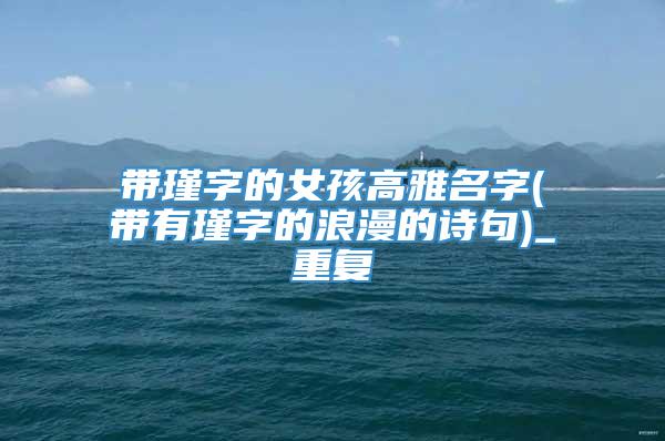 带瑾字的女孩高雅名字(带有瑾字的浪漫的诗句)_重复