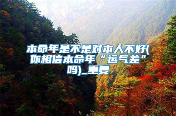 本命年是不是对本人不好(你相信本命年“运气差”吗)_重复