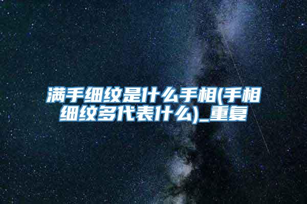 满手细纹是什么手相(手相细纹多代表什么)_重复