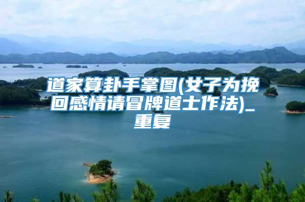 道家算卦手掌图(女子为挽回感情请冒牌道士作法)_重复