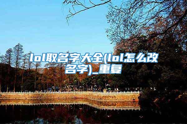 lol取名字大全(lol怎么改名字)_重复