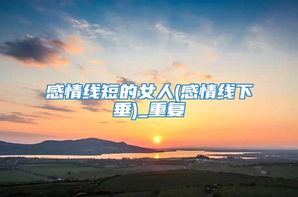 感情线短的女人(感情线下垂)_重复
