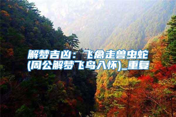 解梦吉凶：飞禽走兽虫蛇(周公解梦飞鸟入怀)_重复