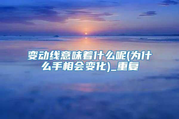 变动线意味着什么呢(为什么手相会变化)_重复