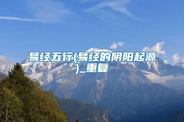 易经五行(易经的阴阳起源)_重复