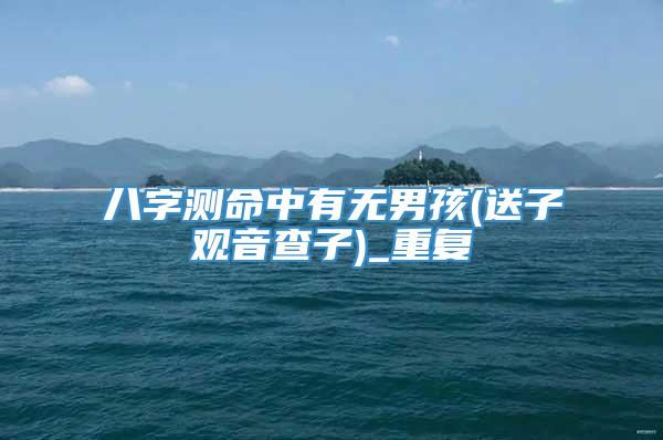 八字测命中有无男孩(送子观音查子)_重复