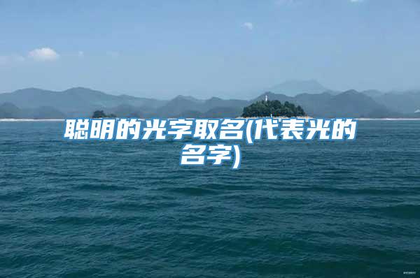 聪明的光字取名(代表光的名字)