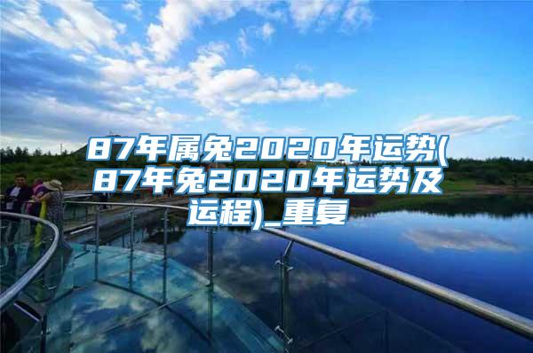 87年属兔2020年运势(87年兔2020年运势及运程)_重复