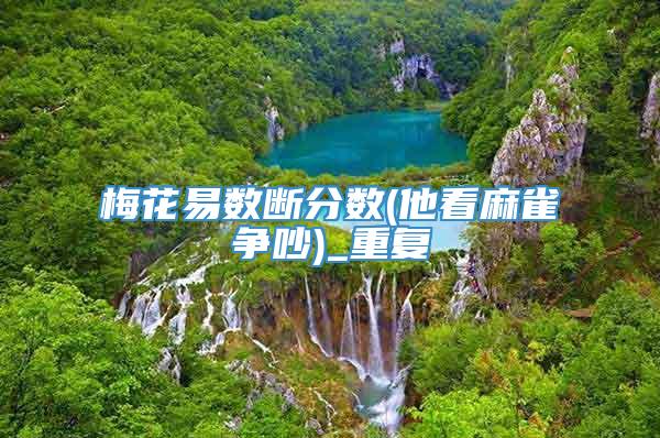 梅花易数断分数(他看麻雀争吵)_重复