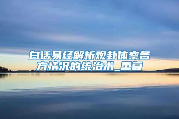 白话易经解析观卦体察各方情况的统治术_重复