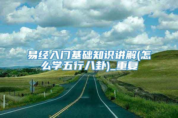 易经入门基础知识讲解(怎么学五行八卦)_重复