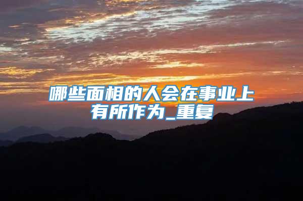 哪些面相的人会在事业上有所作为_重复
