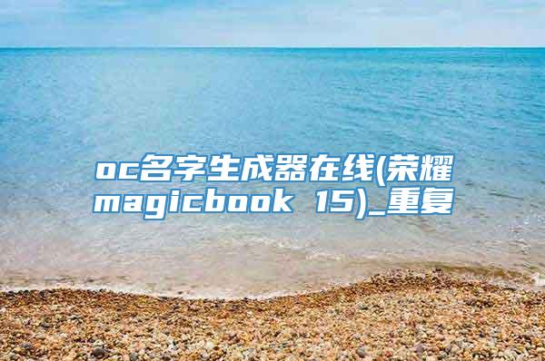 oc名字生成器在线(荣耀magicbook 15)_重复
