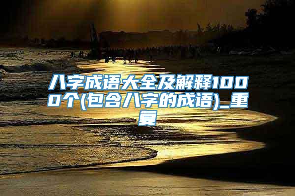 八字成语大全及解释1000个(包含八字的成语)_重复