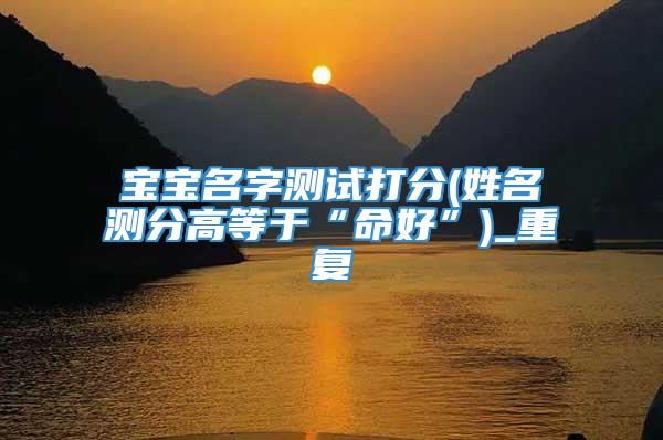 宝宝名字测试打分(姓名测分高等于“命好”)_重复