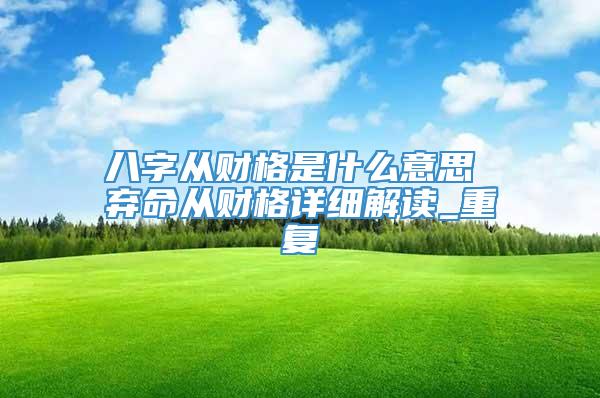 八字从财格是什么意思 弃命从财格详细解读_重复