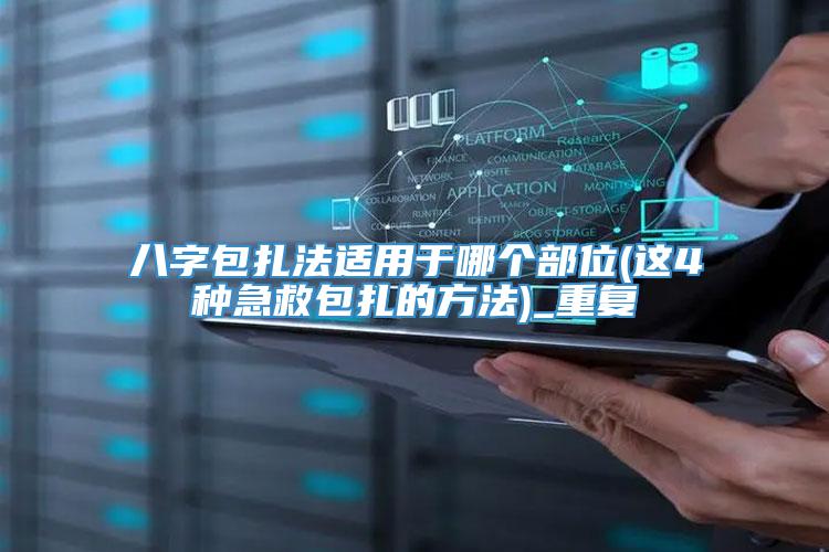 八字包扎法适用于哪个部位(这4种急救包扎的方法)_重复