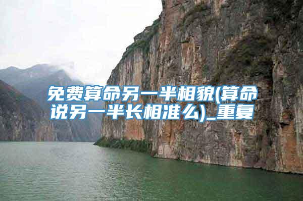 免费算命另一半相貌(算命说另一半长相准么)_重复