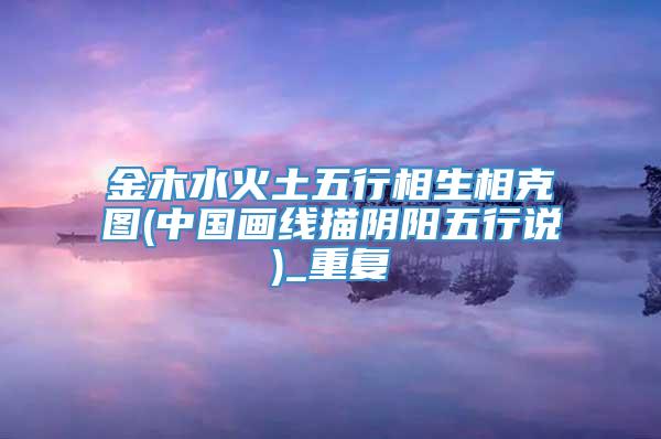 金木水火土五行相生相克图(中国画线描阴阳五行说)_重复