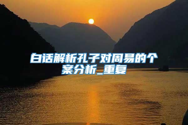 白话解析孔子对周易的个案分析_重复