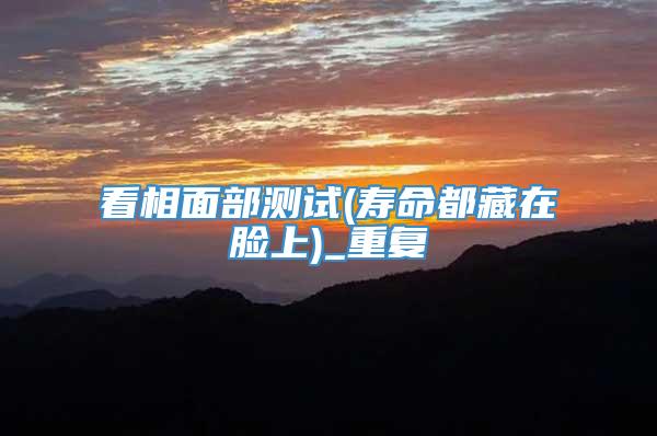 看相面部测试(寿命都藏在脸上)_重复