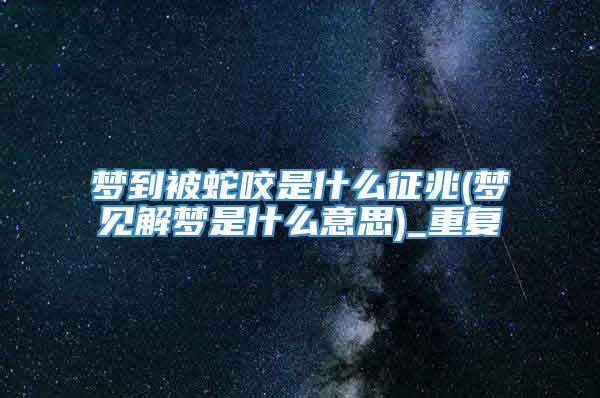 梦到被蛇咬是什么征兆(梦见解梦是什么意思)_重复