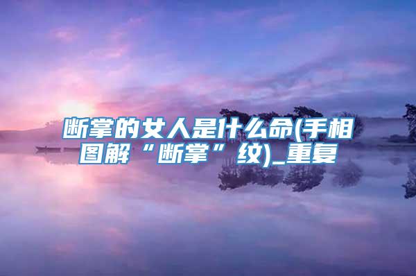 断掌的女人是什么命(手相图解“断掌”纹)_重复
