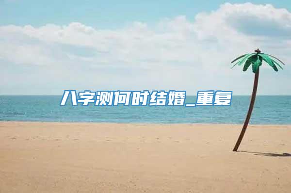 八字测何时结婚_重复
