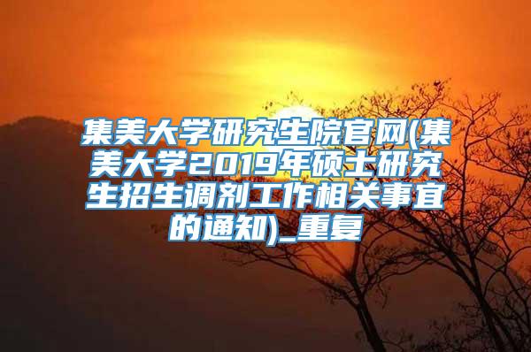 集美大学研究生院官网(集美大学2019年硕士研究生招生调剂工作相关事宜的通知)_重复