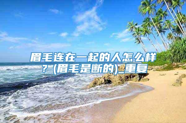眉毛连在一起的人怎么样？(眉毛是断的)_重复