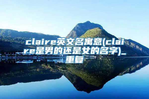 claire英文名寓意(claire是男的还是女的名字)_重复