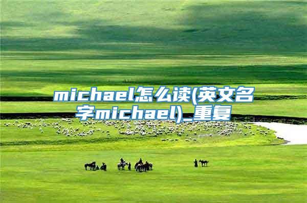 michael怎么读(英文名字michael)_重复