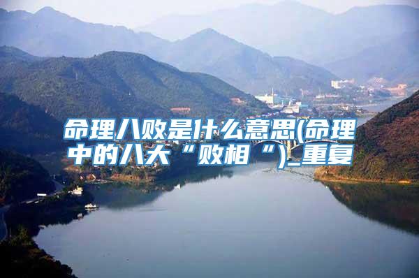 命理八败是什么意思(命理中的八大“败相“)_重复