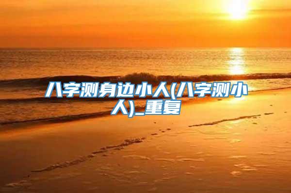 八字测身边小人(八字测小人)_重复