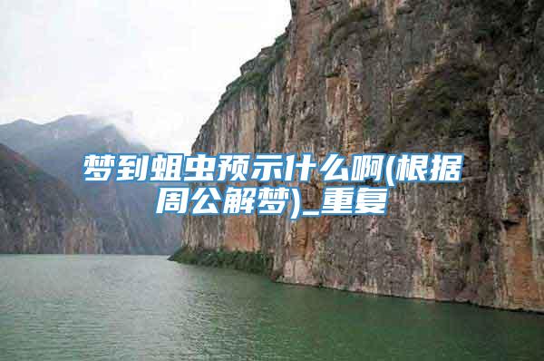 梦到蛆虫预示什么啊(根据周公解梦)_重复