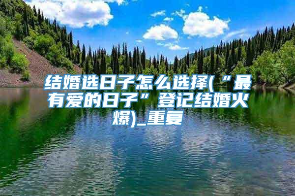 结婚选日子怎么选择(“最有爱的日子”登记结婚火爆)_重复