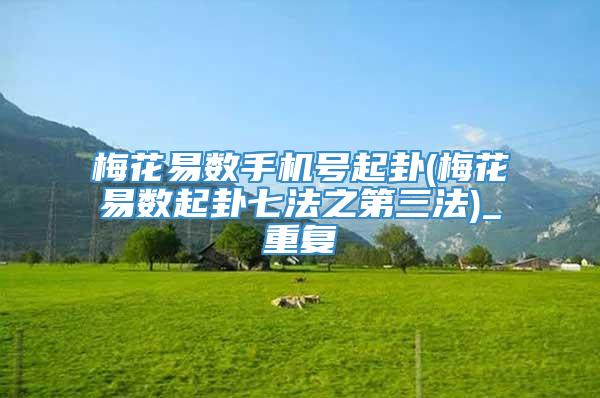 梅花易数手机号起卦(梅花易数起卦七法之第三法)_重复