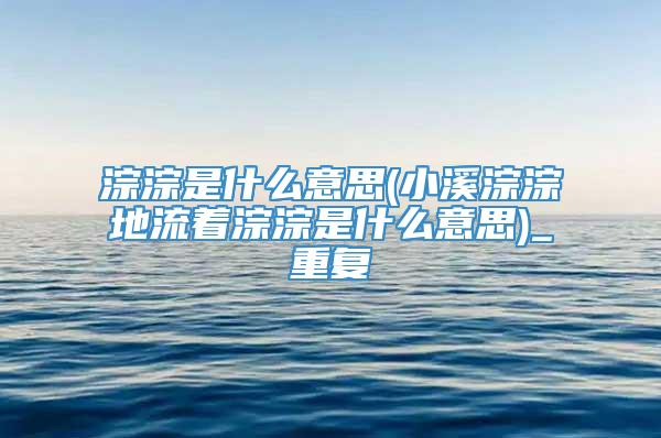 淙淙是什么意思(小溪淙淙地流着淙淙是什么意思)_重复