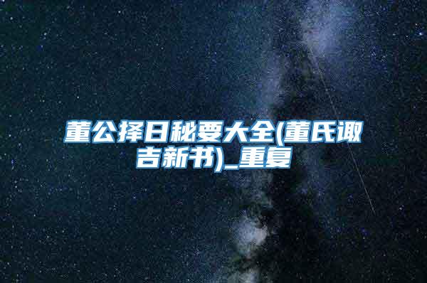 董公择日秘要大全(董氏诹吉新书)_重复