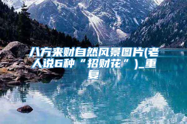 八方来财自然风景图片(老人说6种“招财花”)_重复
