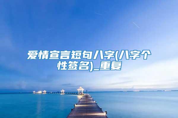 爱情宣言短句八字(八字个性签名)_重复