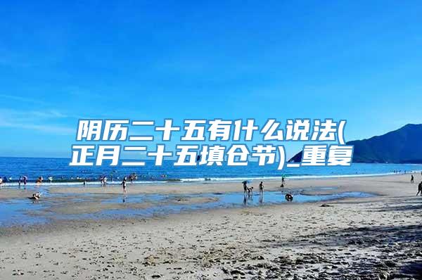 阴历二十五有什么说法(正月二十五填仓节)_重复