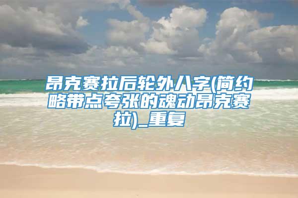昂克赛拉后轮外八字(简约略带点夸张的魂动昂克赛拉)_重复