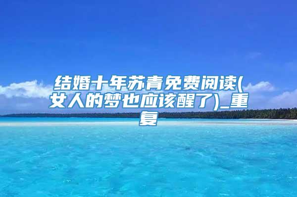 结婚十年苏青免费阅读(女人的梦也应该醒了)_重复